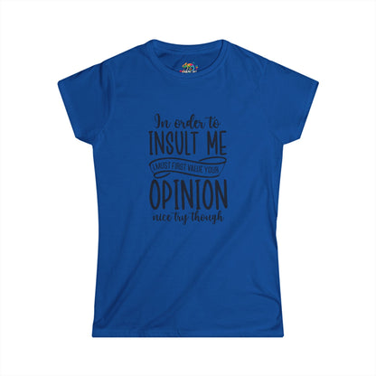 Women's Softstyle Tee (In order to Insult, must value Opinion)