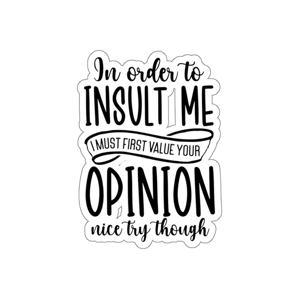 Die-Cut Stickers (In order to Insult me, Value your opinion)